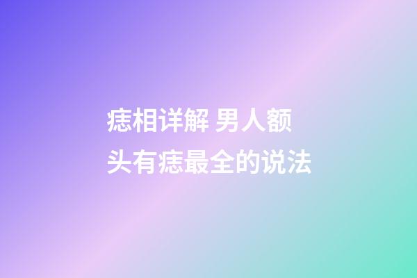痣相详解 男人额头有痣最全的说法
